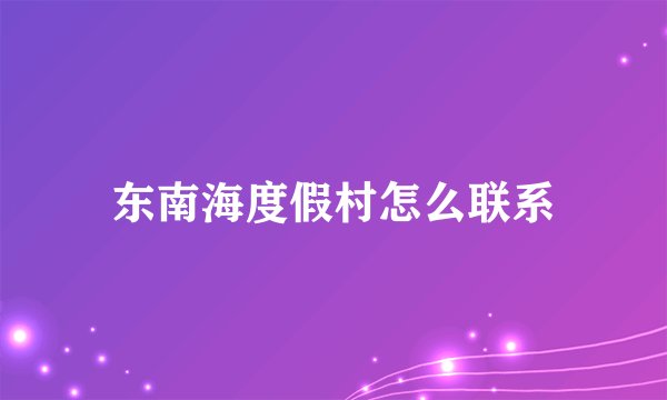 东南海度假村怎么联系