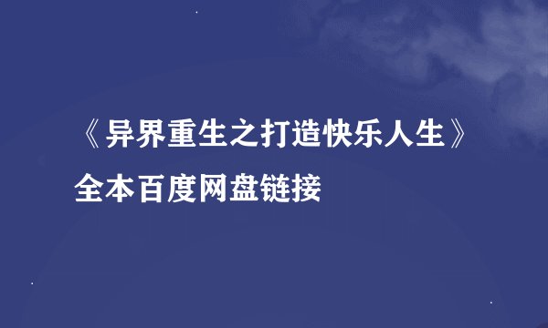 《异界重生之打造快乐人生》全本百度网盘链接