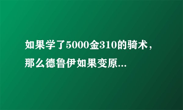 如果学了5000金310的骑术，那么德鲁伊如果变原来60级学的非迅捷飞行形态也就是原来的小鸟形态速度是310么