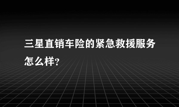 三星直销车险的紧急救援服务怎么样？