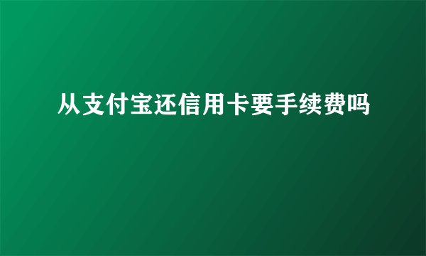 从支付宝还信用卡要手续费吗