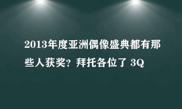 2013年度亚洲偶像盛典都有那些人获奖？拜托各位了 3Q