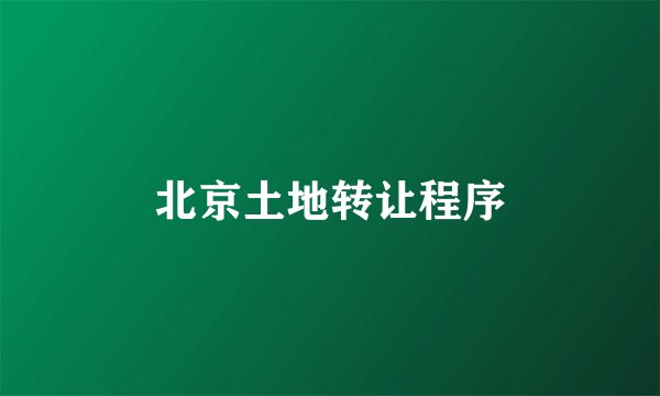 北京土地转让程序