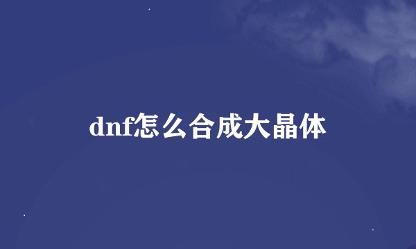 dnf怎么合成大晶体