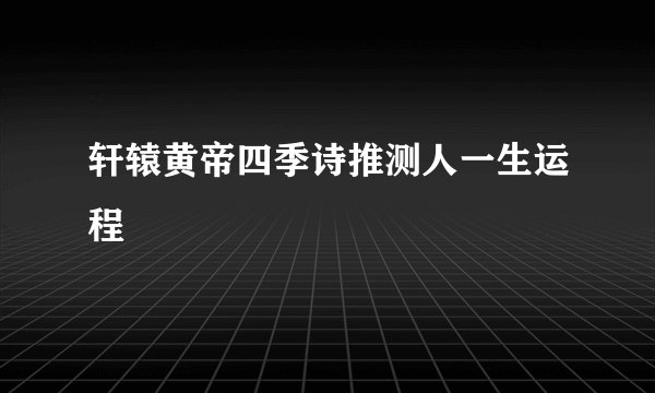 轩辕黄帝四季诗推测人一生运程