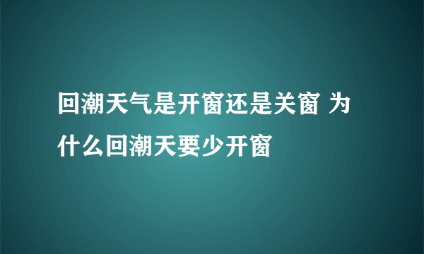 回潮天气是开窗还是关窗 为什么回潮天要少开窗