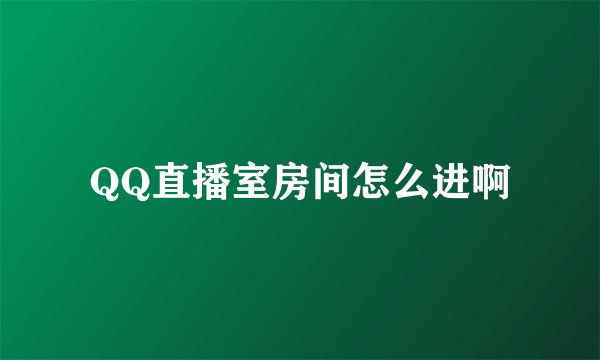 QQ直播室房间怎么进啊