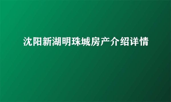 沈阳新湖明珠城房产介绍详情