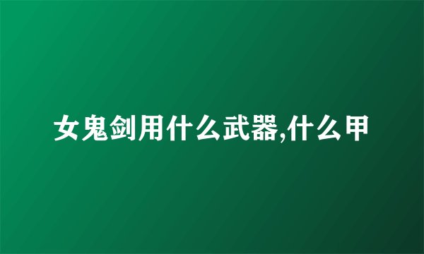 女鬼剑用什么武器,什么甲