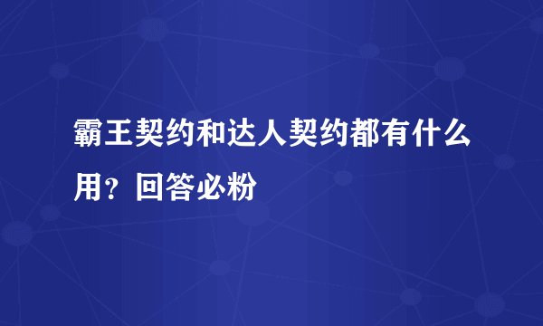 霸王契约和达人契约都有什么用？回答必粉