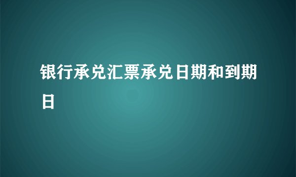银行承兑汇票承兑日期和到期日