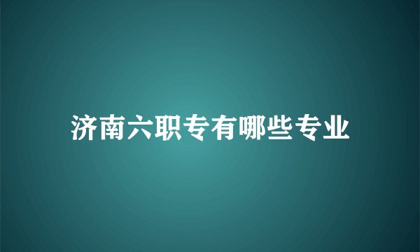 济南六职专有哪些专业