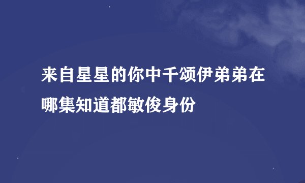 来自星星的你中千颂伊弟弟在哪集知道都敏俊身份