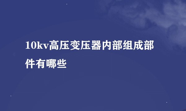 10kv高压变压器内部组成部件有哪些