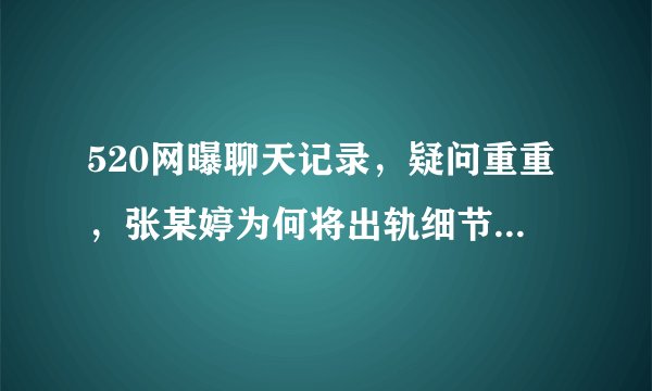 520网曝聊天记录，疑问重重，张某婷为何将出轨细节告诉史某生？