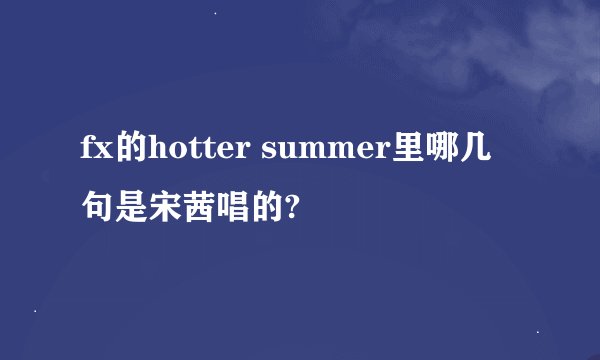 fx的hotter summer里哪几句是宋茜唱的?