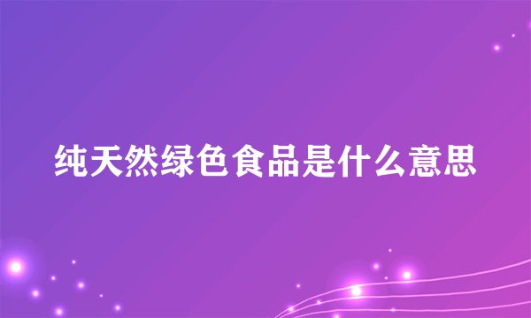纯天然绿色食品是什么意思