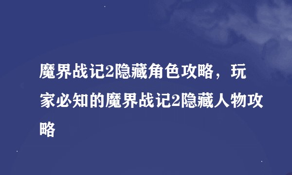 魔界战记2隐藏角色攻略，玩家必知的魔界战记2隐藏人物攻略