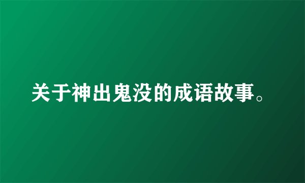 关于神出鬼没的成语故事。