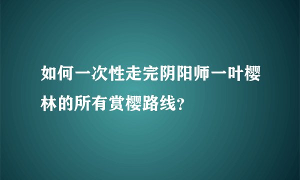 如何一次性走完阴阳师一叶樱林的所有赏樱路线？