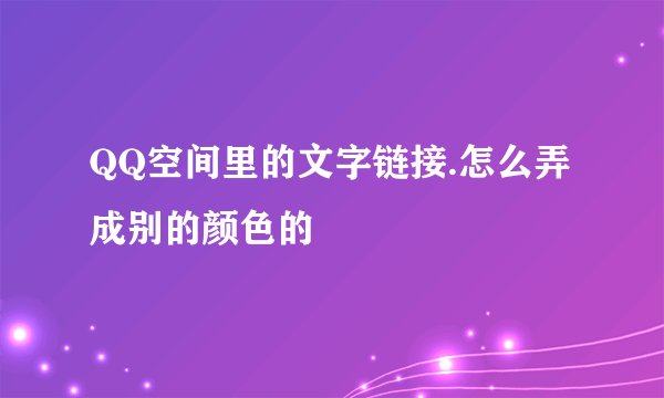 QQ空间里的文字链接.怎么弄成别的颜色的