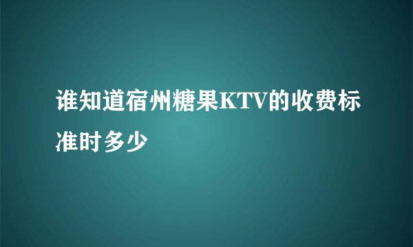 谁知道宿州糖果KTV的收费标准时多少