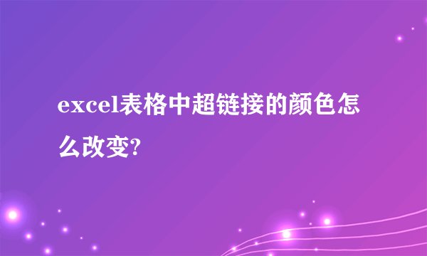 excel表格中超链接的颜色怎么改变?
