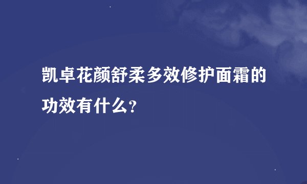 凯卓花颜舒柔多效修护面霜的功效有什么？