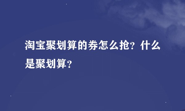 淘宝聚划算的券怎么抢？什么是聚划算？