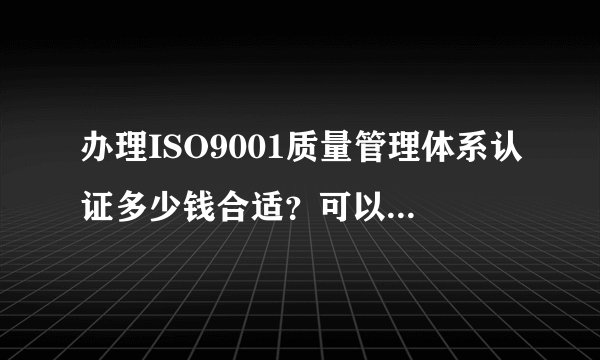 办理ISO9001质量管理体系认证多少钱合适?可以自己申请吗?