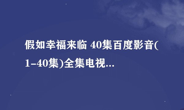假如幸福来临 40集百度影音(1-40集)全集电视剧迅雷高清DVD地址?