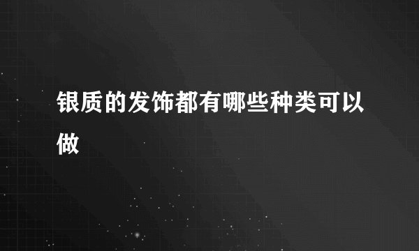 银质的发饰都有哪些种类可以做