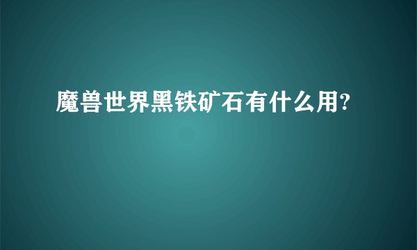 魔兽世界黑铁矿石有什么用?