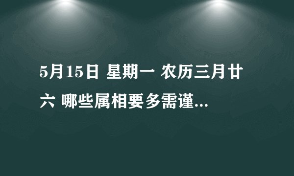 5月15日 星期一 农历三月廿六 哪些属相要多需谨慎？如何调整？