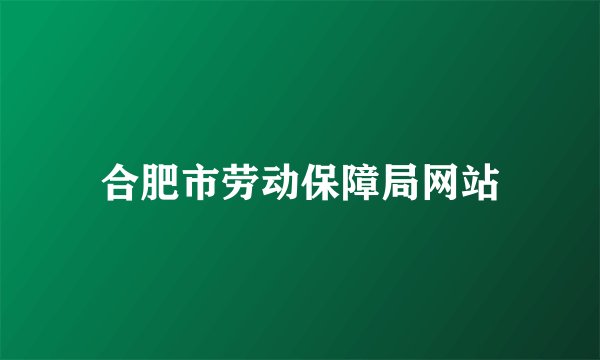 合肥市劳动保障局网站