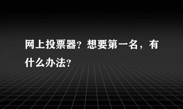 网上投票器？想要第一名，有什么办法？
