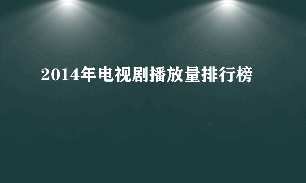 2014年电视剧播放量排行榜
