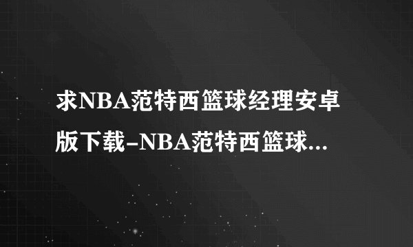 求NBA范特西篮球经理安卓版下载-NBA范特西篮球经理2022最新版 正版.apk网盘链接下载