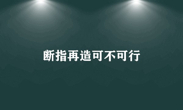 断指再造可不可行