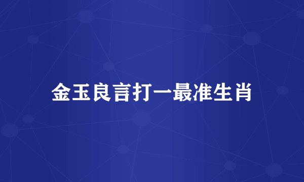 金玉良言打一最准生肖