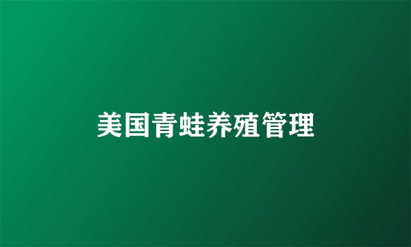 美国青蛙养殖管理