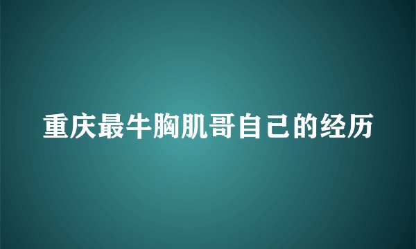 重庆最牛胸肌哥自己的经历