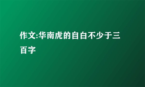 作文:华南虎的自白不少于三百字