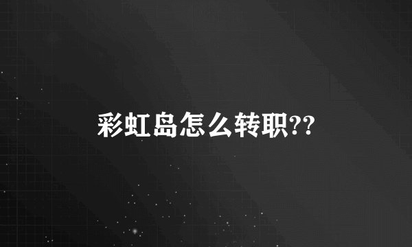 彩虹岛怎么转职??