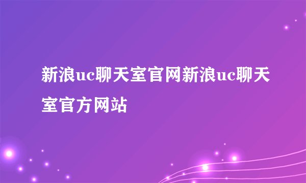 新浪uc聊天室官网新浪uc聊天室官方网站