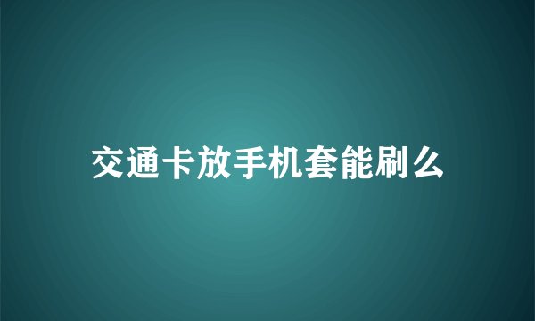 交通卡放手机套能刷么