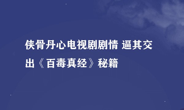 侠骨丹心电视剧剧情 逼其交出《百毒真经》秘籍