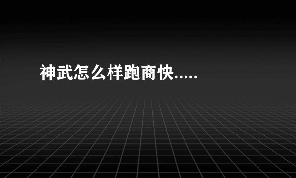 神武怎么样跑商快.....