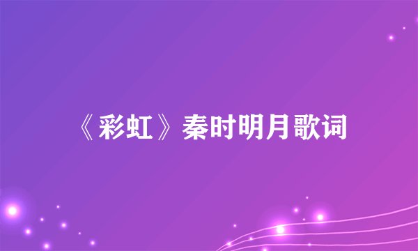 《彩虹》秦时明月歌词