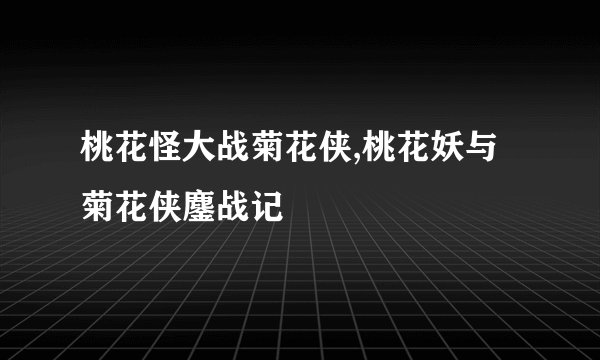 桃花怪大战菊花侠,桃花妖与菊花侠鏖战记